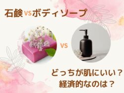 石鹸とボディソープはどっちが肌にいい？経済的で肌に優しいのはどちらか検証してみた